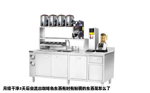 月经干净3天后会流出咖啡色东西有时有粘稠的东西是怎么了