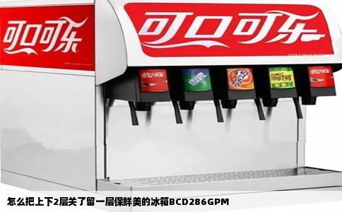 怎么把上下2层关了留一层保鲜美的冰箱BCD286GPM