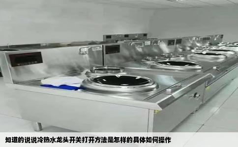 知道的说说冷热水龙头开关打开方法是怎样的具体如何操作