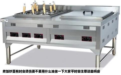 煮饭炒菜有时会烫伤要不要用什么油抹一下大家平时会注意这些吗会