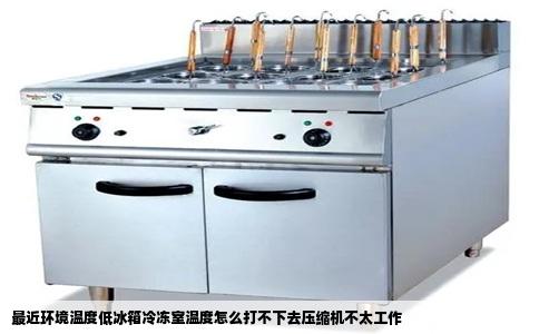最近环境温度低冰箱冷冻室温度怎么打不下去压缩机不太工作